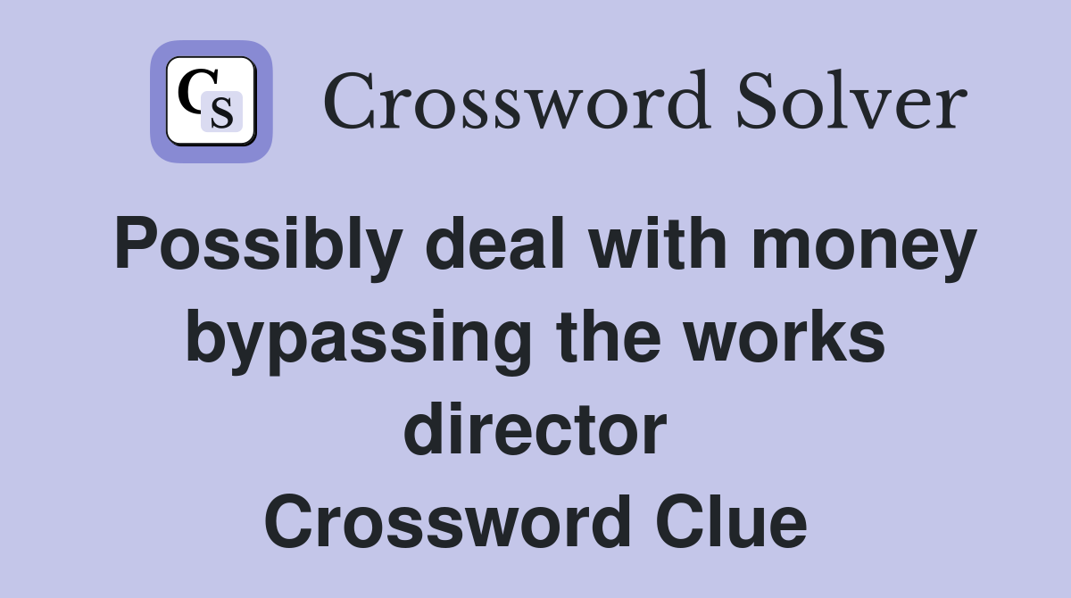 Possibly deal with money bypassing the works director Crossword Clue