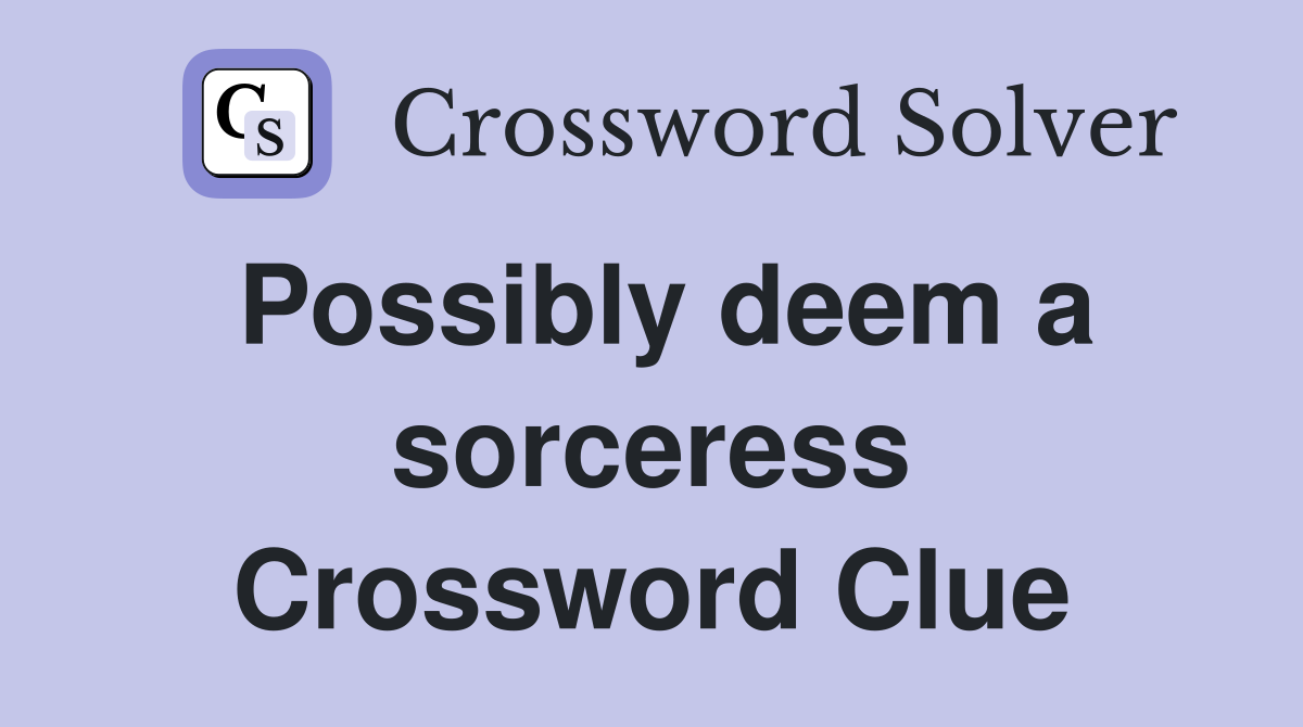 Possibly deem a sorceress Crossword Clue