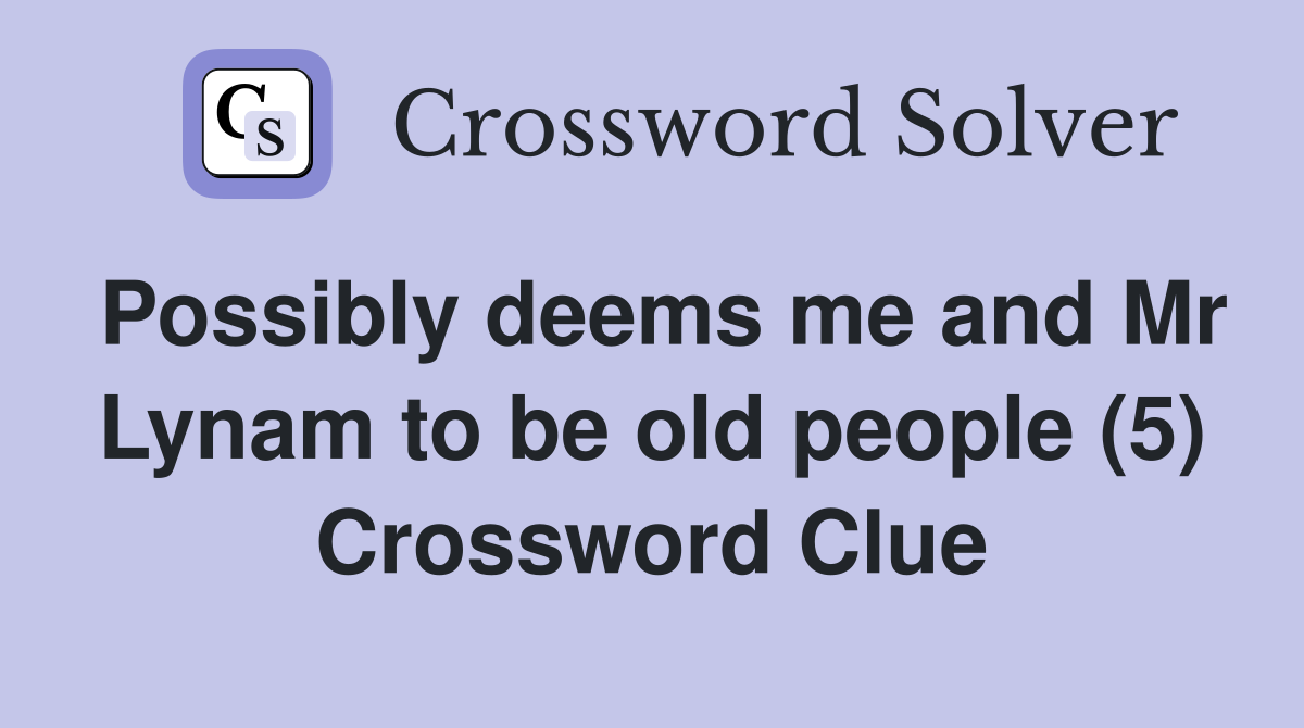 Possibly deems me and Mr Lynam to be old people (5) Crossword Clue