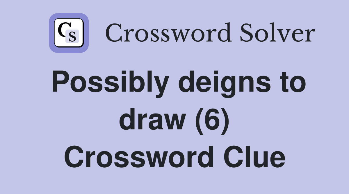 Possibly deigns to draw (6) Crossword Clue