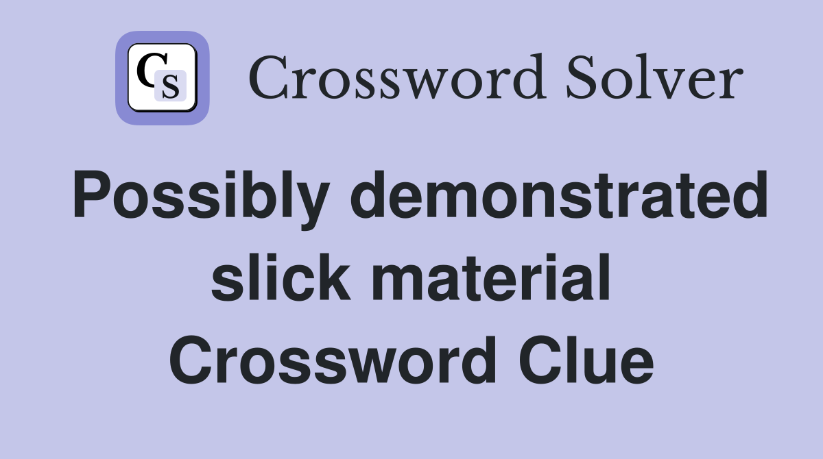 Possibly demonstrated slick material Crossword Clue