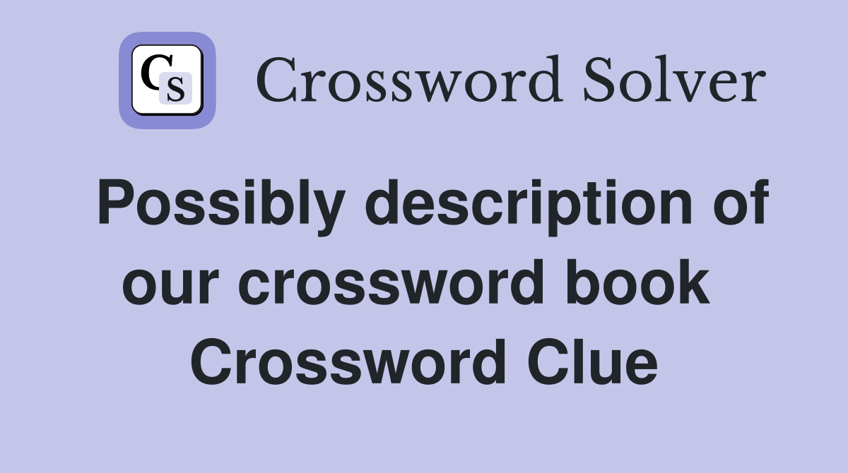 Possibly description of our crossword book  Crossword Clue