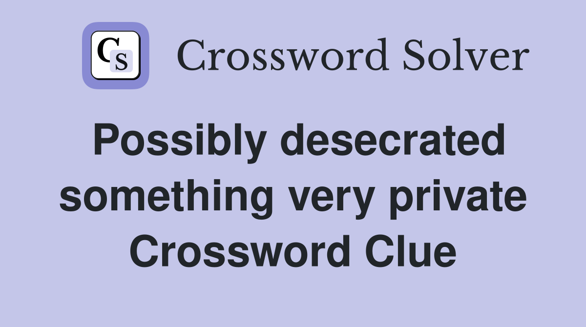 Possibly desecrated something very private Crossword Clue
