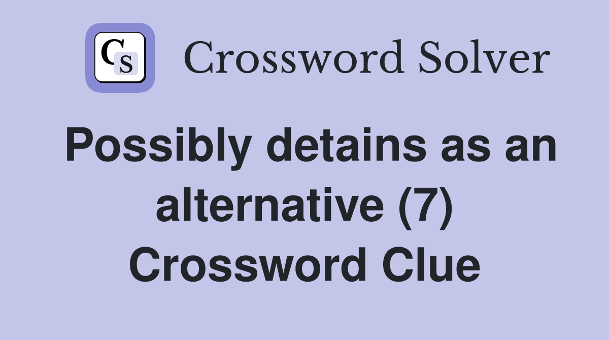 Possibly detains as an alternative (7) Crossword Clue