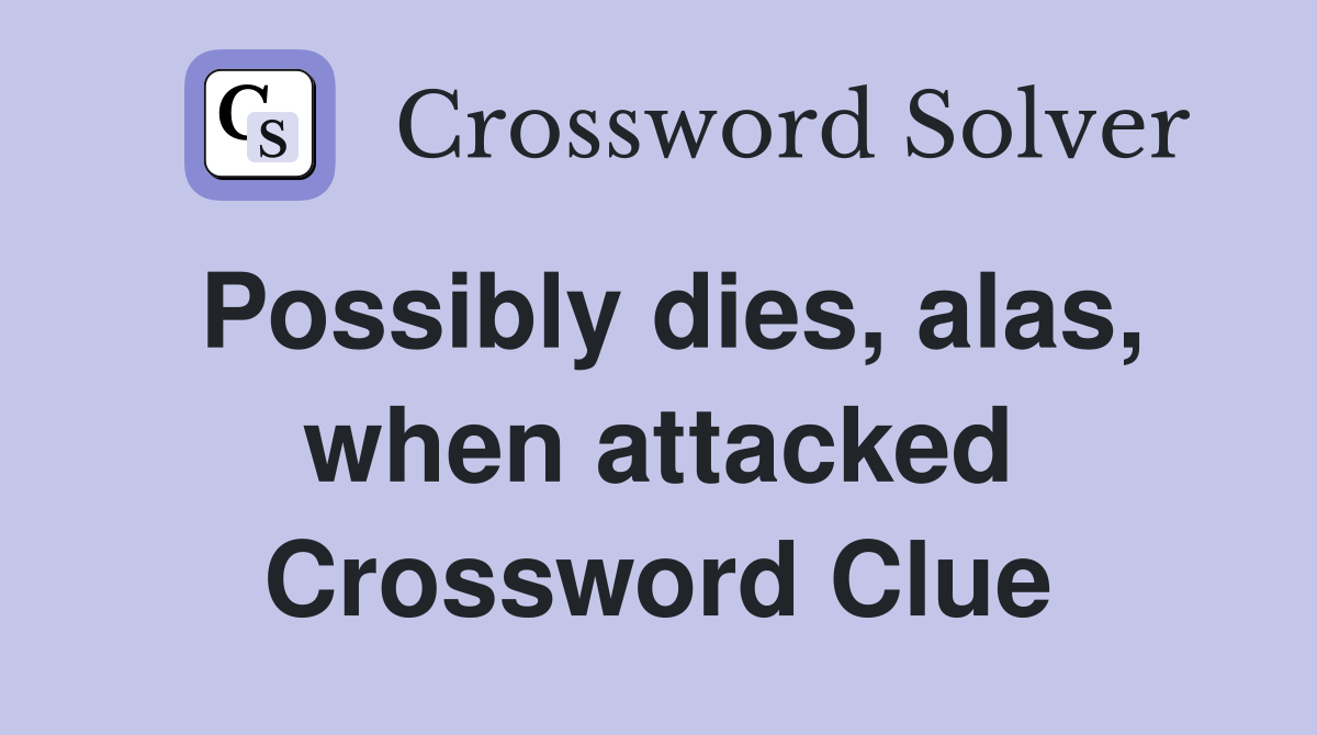 Possibly dies, alas, when attacked Crossword Clue