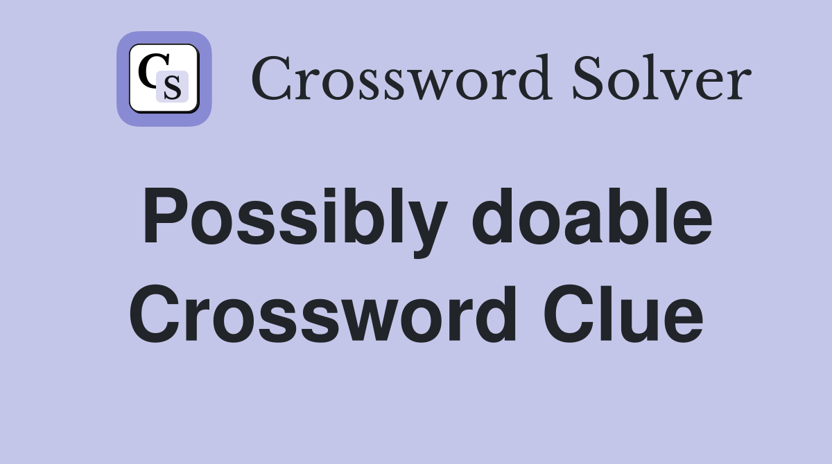 Possibly doable Crossword Clue