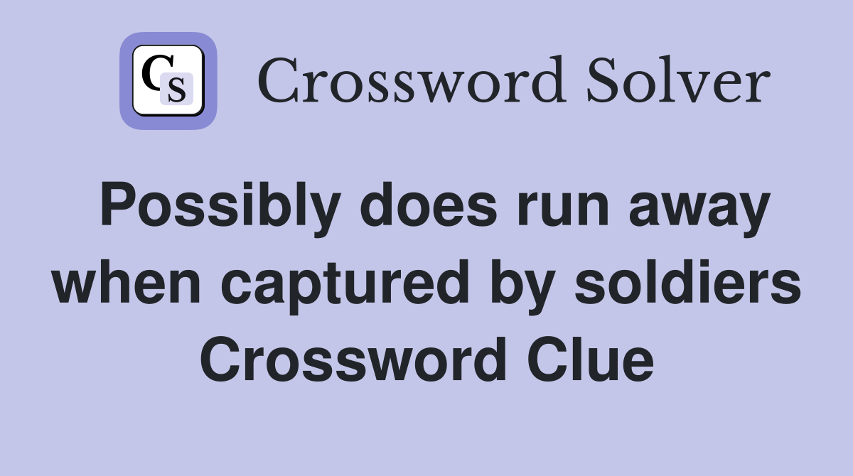 Possibly does run away when captured by soldiers Crossword Clue