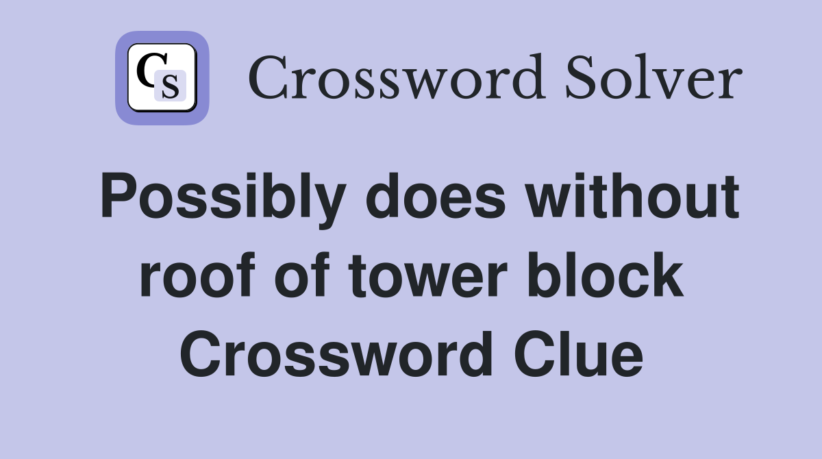 Possibly does without roof of tower block Crossword Clue