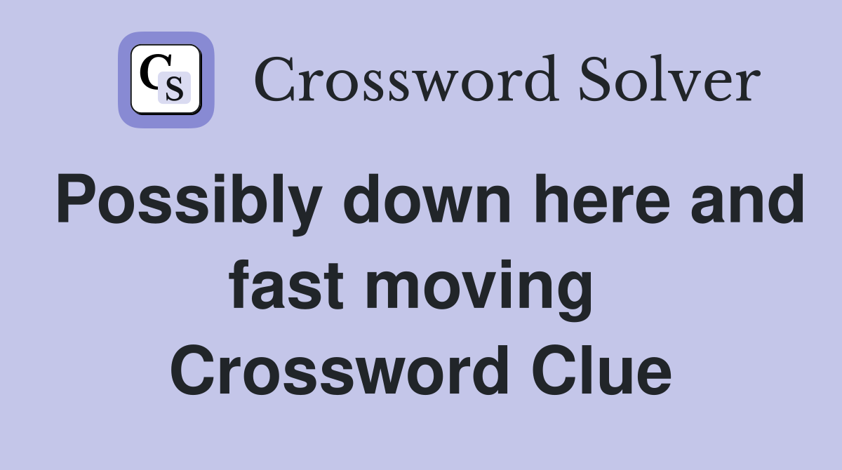 Possibly down here and fast moving  Crossword Clue