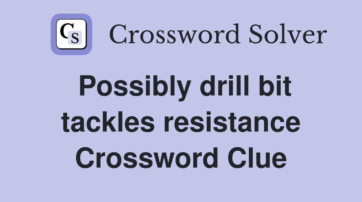 Possibly drill bit tackles resistance Crossword Clue