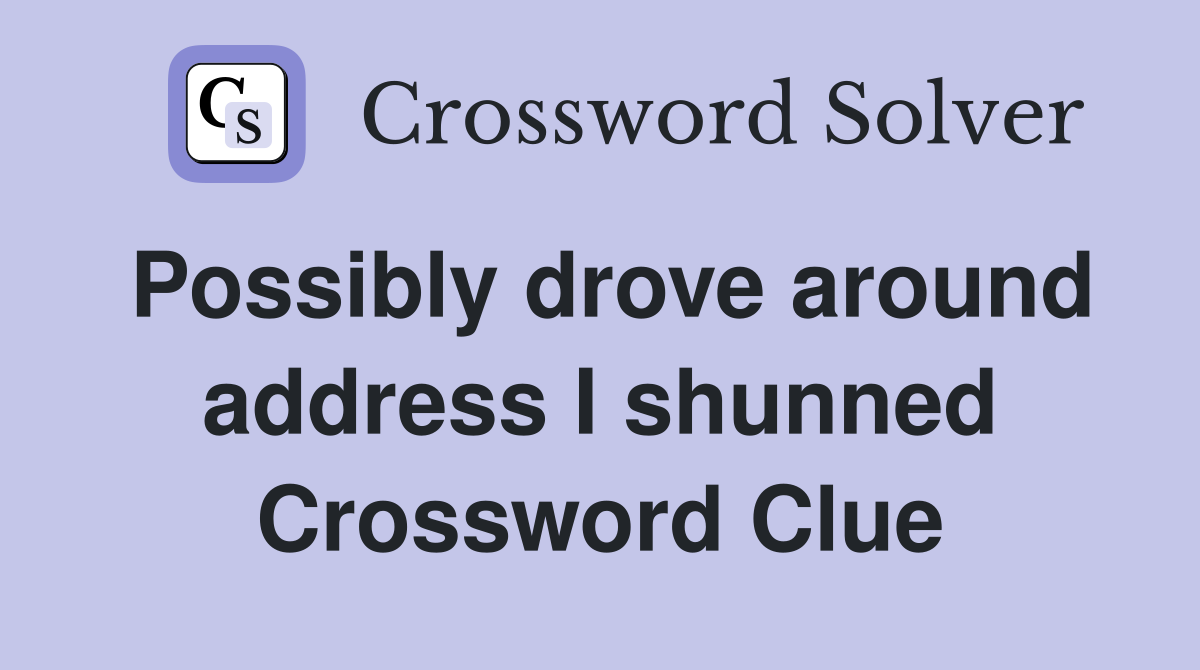 Possibly drove around address I shunned Crossword Clue