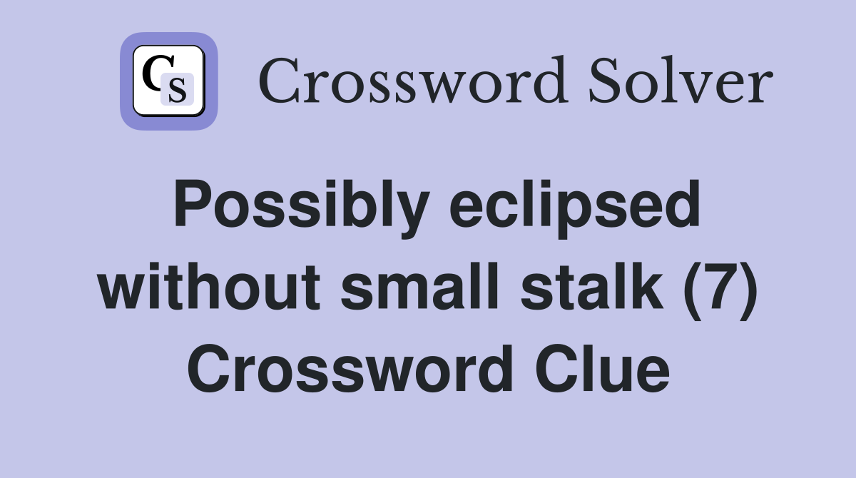 Possibly eclipsed without small stalk (7) Crossword Clue