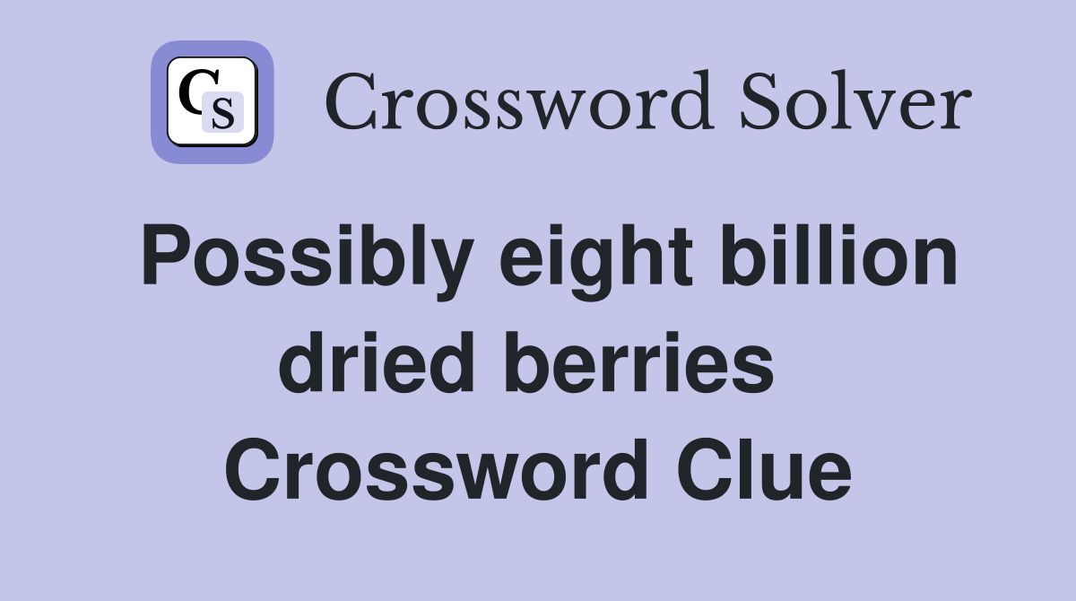 Possibly eight billion dried berries  Crossword Clue