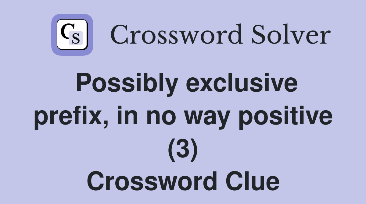 Possibly exclusive prefix, in no way positive (3) Crossword Clue