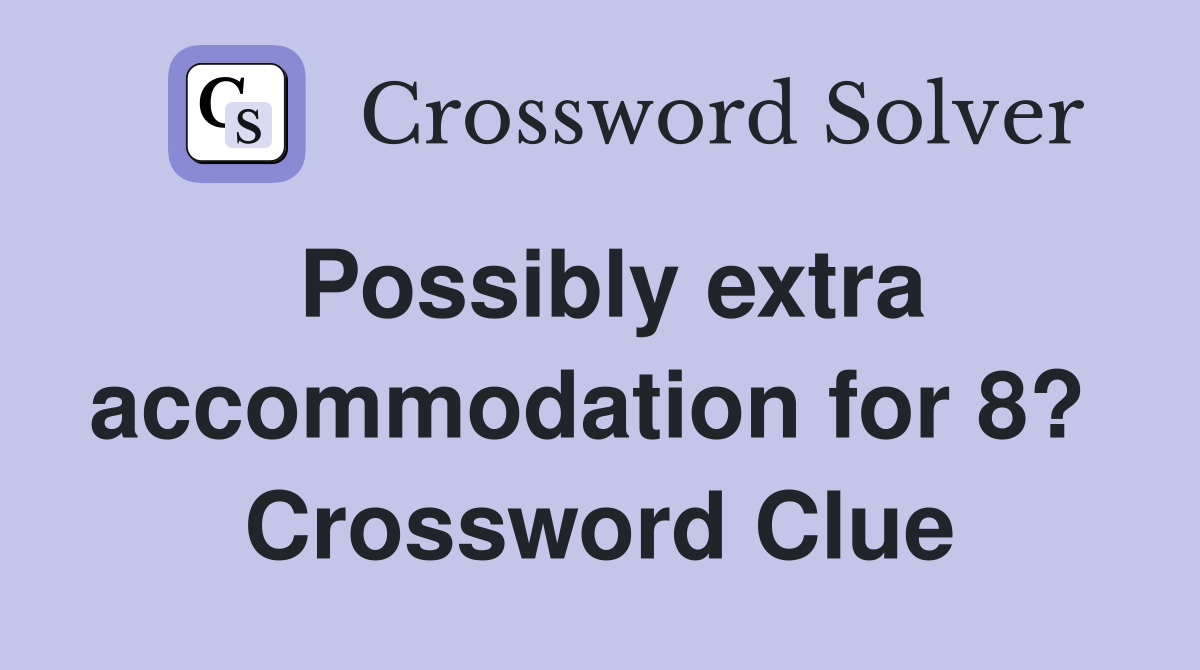Possibly extra accommodation for 8?  Crossword Clue