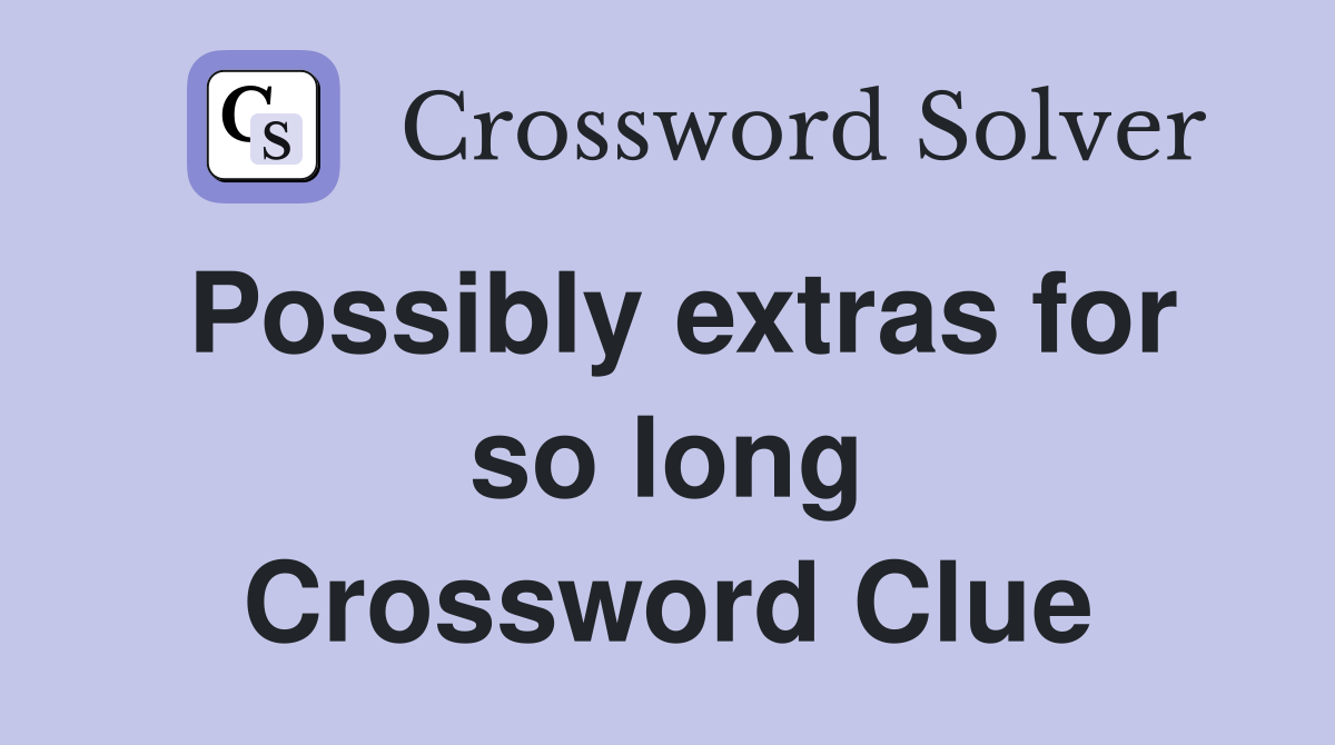 Possibly extras for so long Crossword Clue