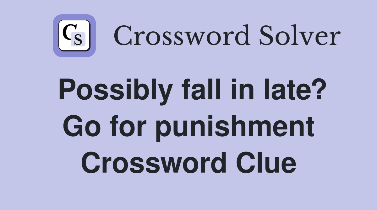Possibly fall in late? Go for punishment Crossword Clue