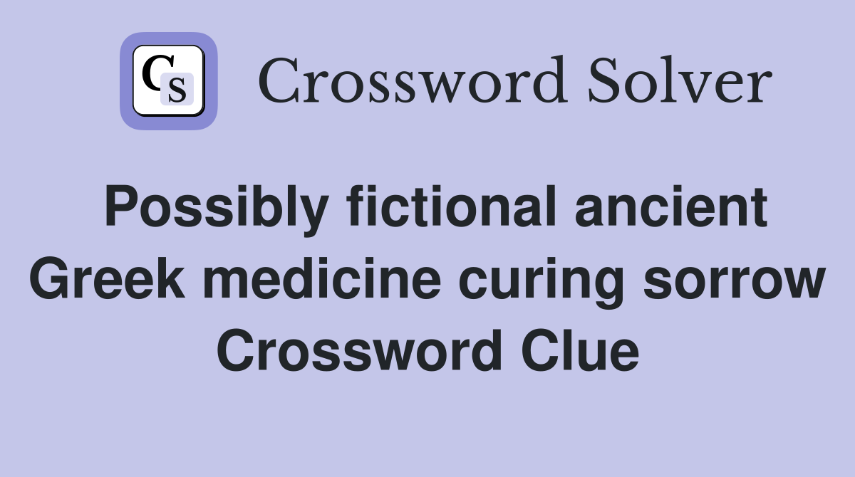 Possibly fictional ancient Greek medicine curing sorrow Crossword Clue
