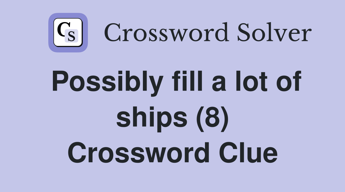 Possibly fill a lot of ships (8) Crossword Clue