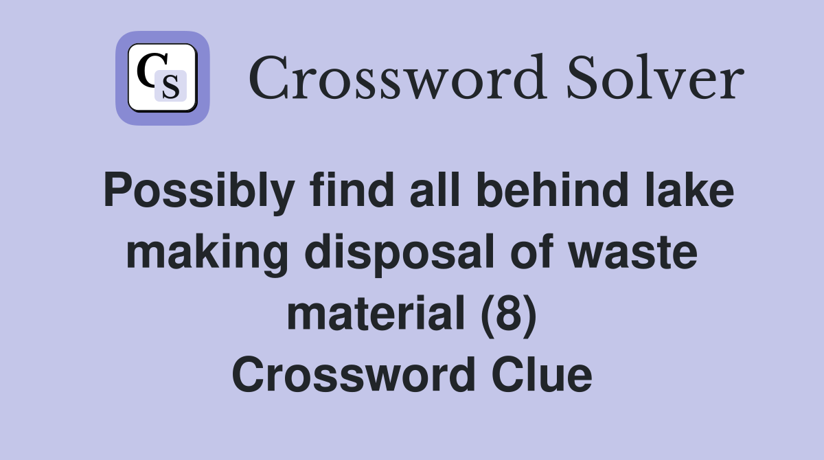 Possibly find all behind lake making disposal of waste material (8) Crossword Clue