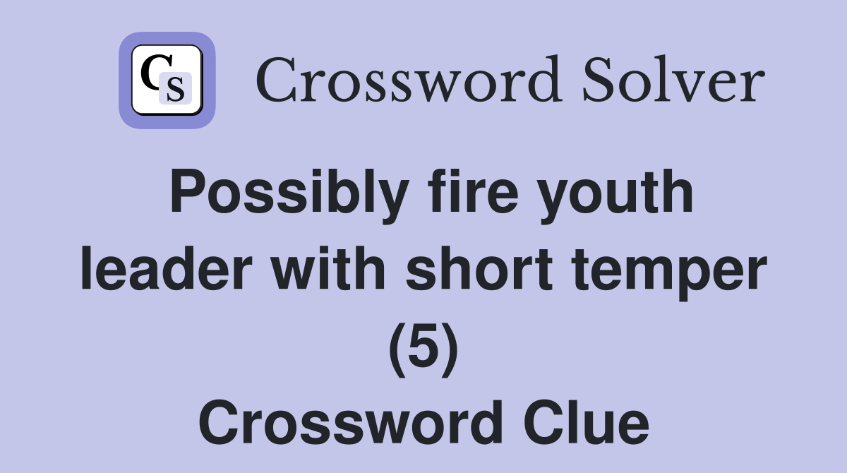 Possibly fire youth leader with short temper (5) Crossword Clue