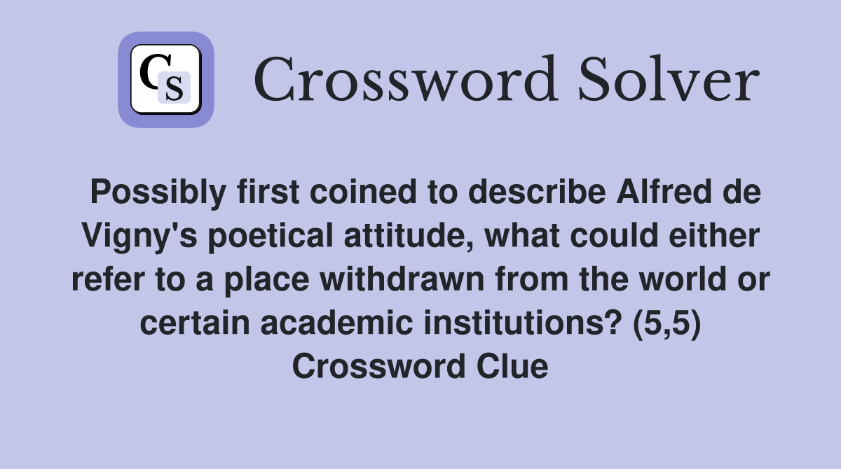 Possibly first coined to describe Alfred de Vigny's poetical attitude, what could either refer to a place withdrawn from the world or certain academic institutions? (5,5) Crossword Clue