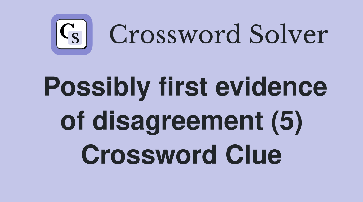 Possibly first evidence of disagreement (5) Crossword Clue