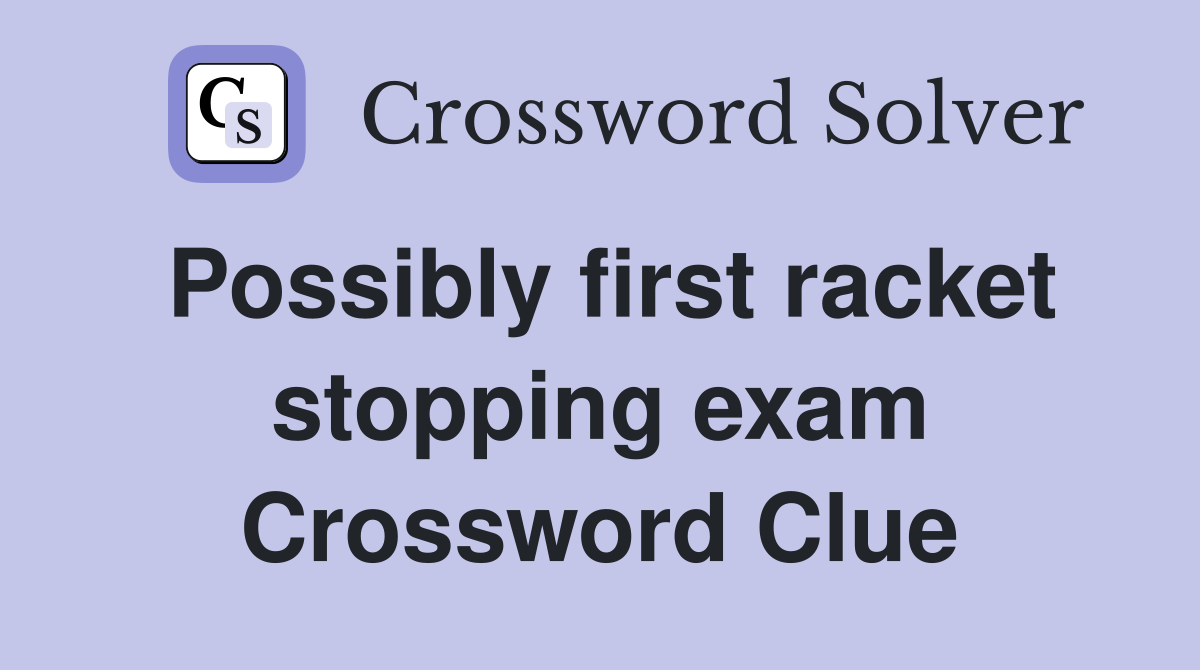 Possibly first racket stopping exam Crossword Clue