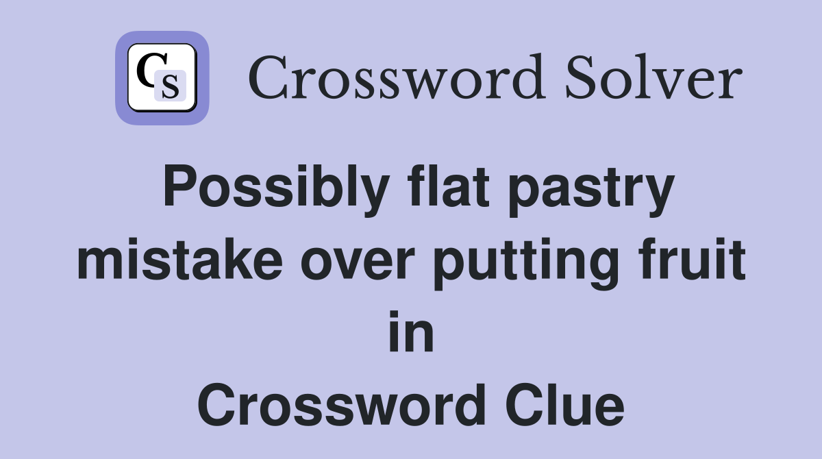Possibly flat pastry mistake over putting fruit in Crossword Clue