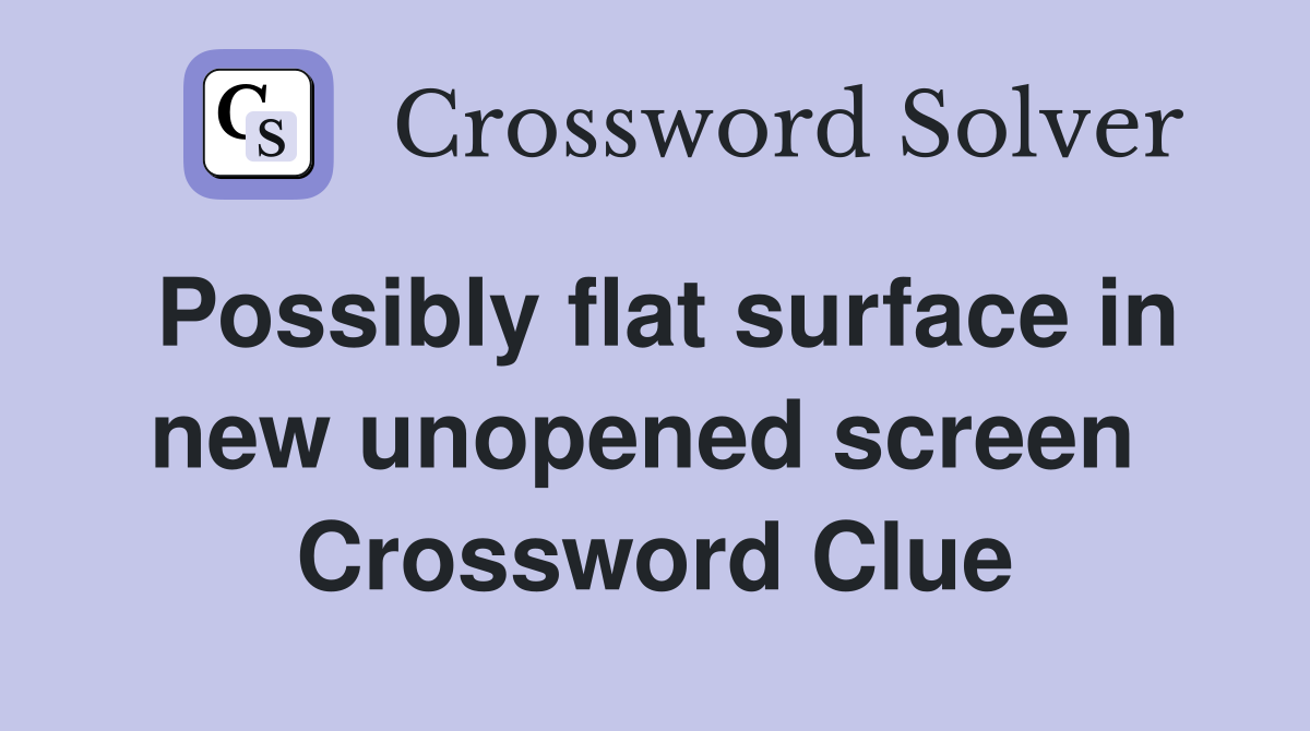 Possibly flat surface in new unopened screen  Crossword Clue