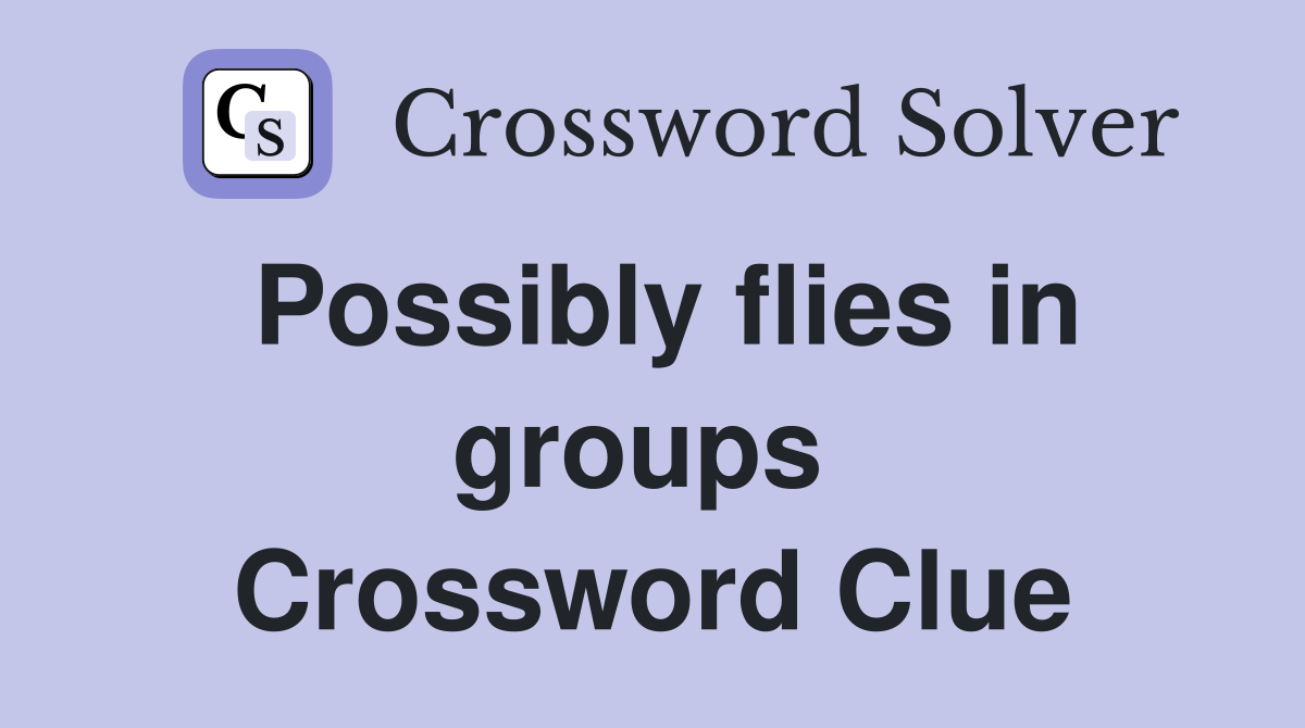 Possibly flies in groups  Crossword Clue