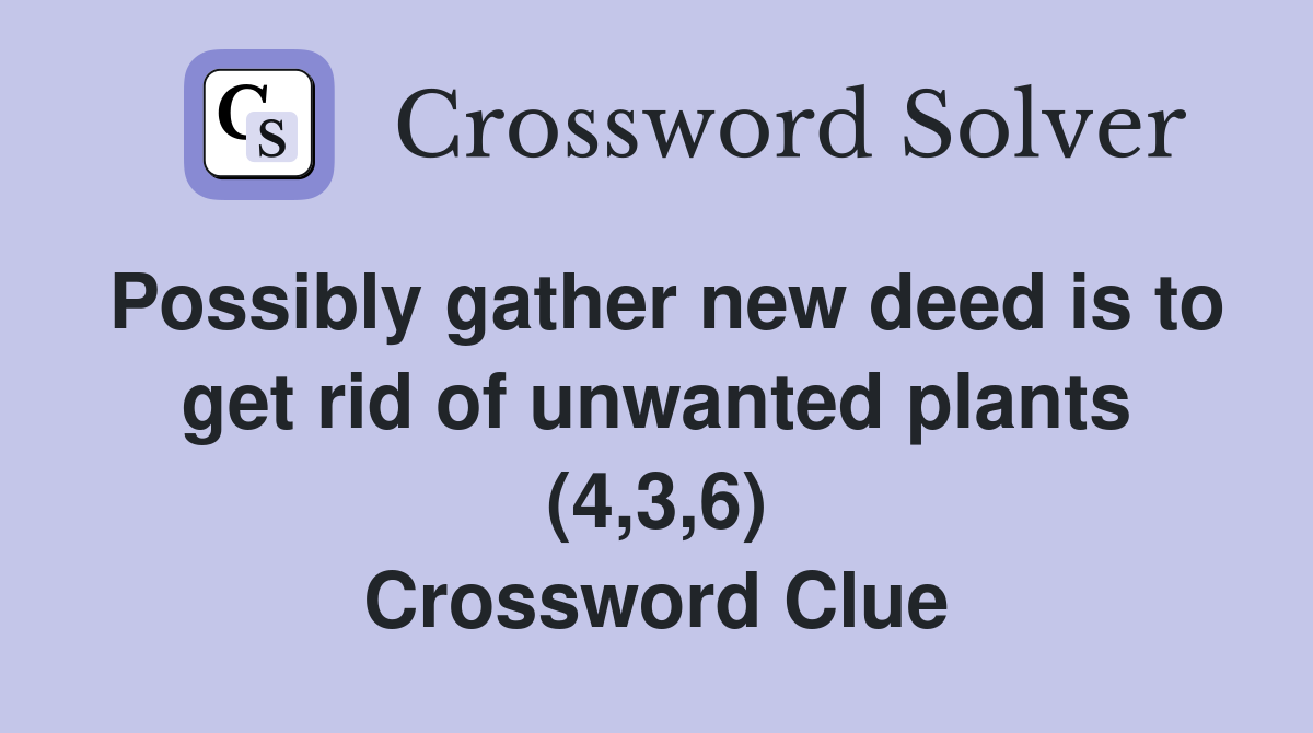 Possibly gather new deed is to get rid of unwanted plants (4,3,6) Crossword Clue
