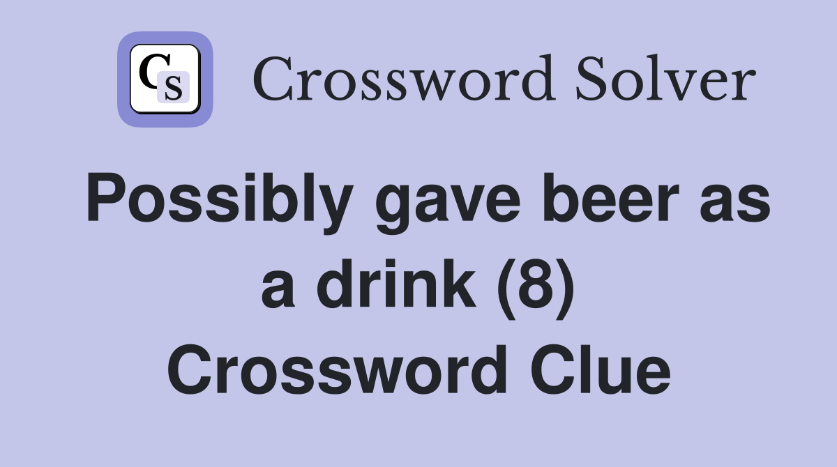 Possibly gave beer as a drink (8) Crossword Clue