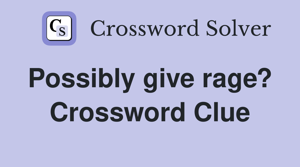 Possibly give rage?  Crossword Clue