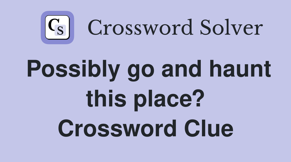 Possibly go and haunt this place? Crossword Clue