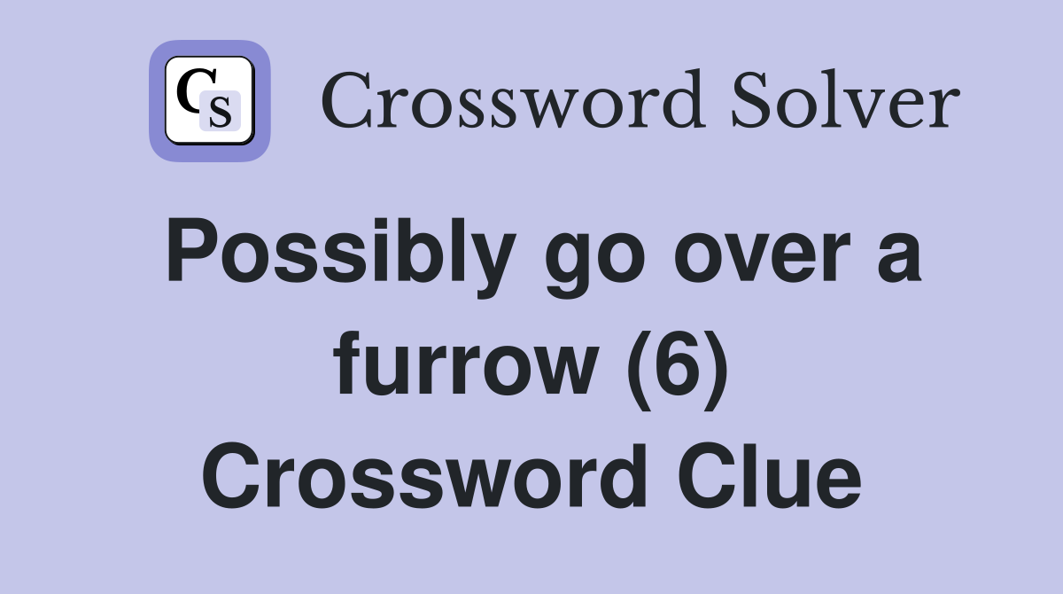 Possibly go over a furrow (6) Crossword Clue