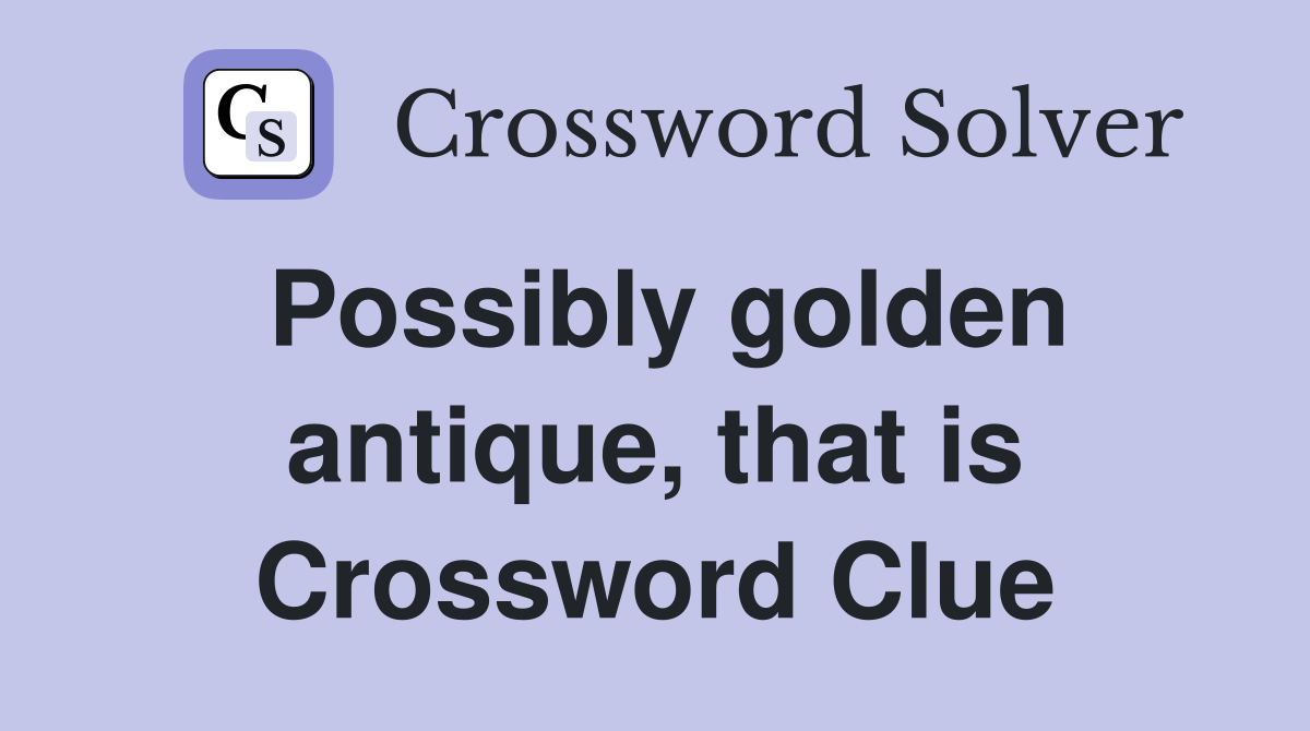 Possibly golden antique, that is Crossword Clue