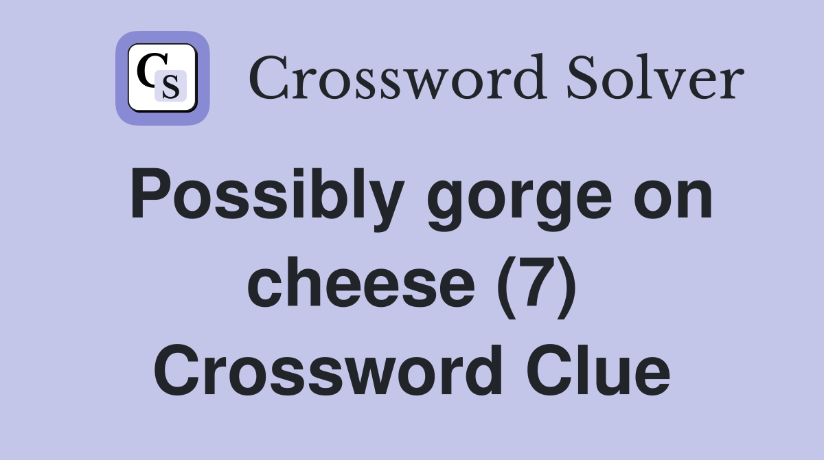 Possibly gorge on cheese (7) Crossword Clue