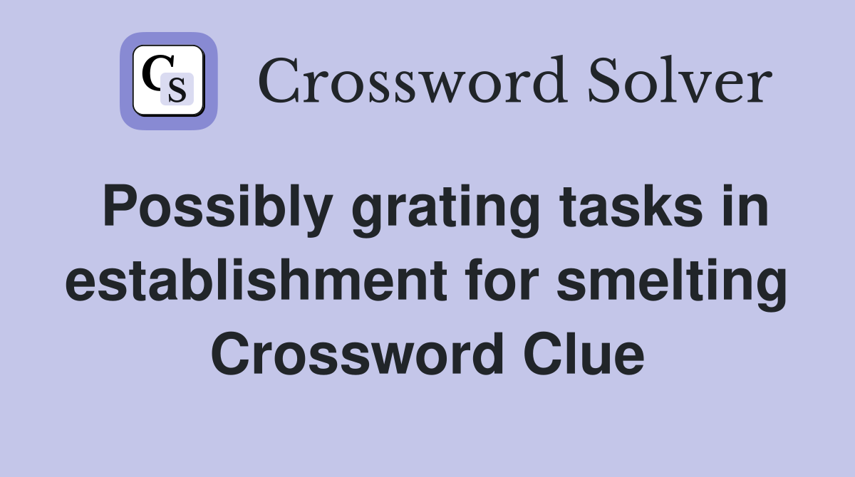 Possibly grating tasks in establishment for smelting Crossword Clue
