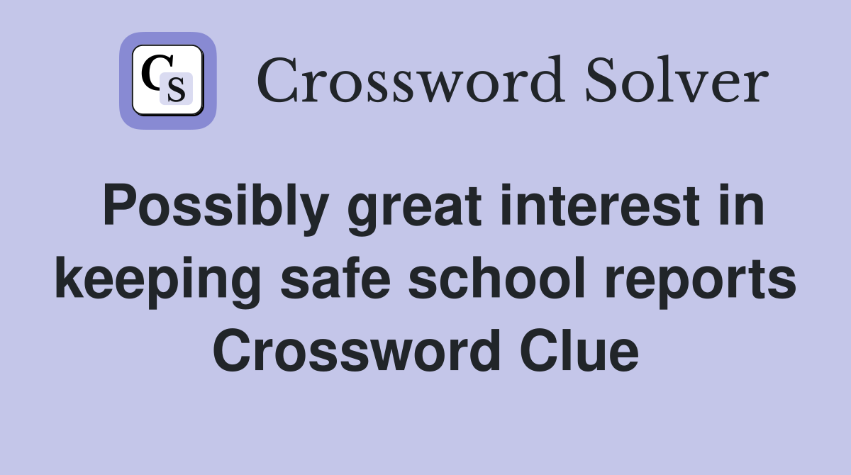 Possibly great interest in keeping safe school reports Crossword Clue