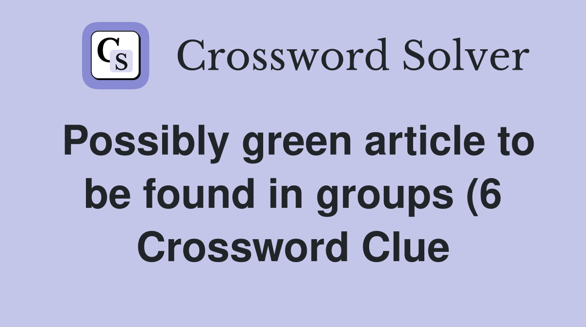 Possibly green article to be found in groups (6) Crossword Clue Possibly green article to be found in groups (6) Crossword Clue