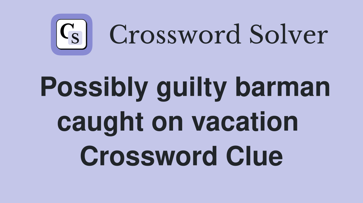 Possibly guilty barman caught on vacation  Crossword Clue