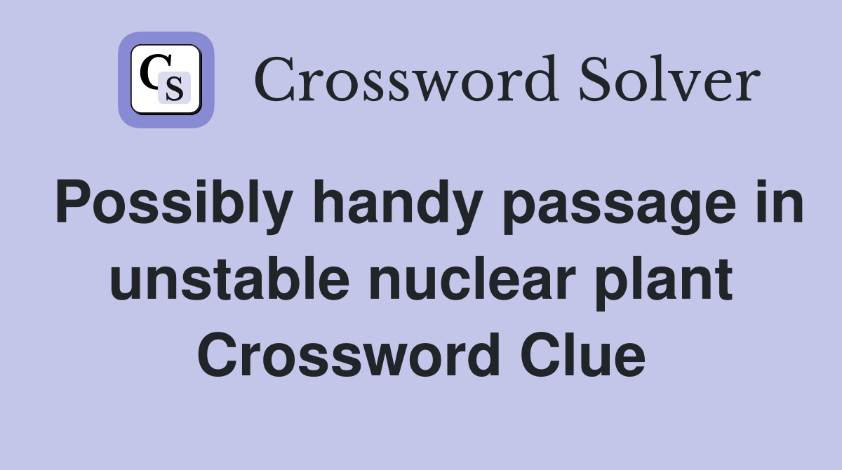 Possibly handy passage in unstable nuclear plant Crossword Clue