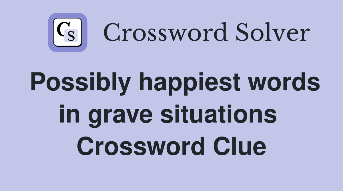 Possibly happiest words in grave situations  Crossword Clue
