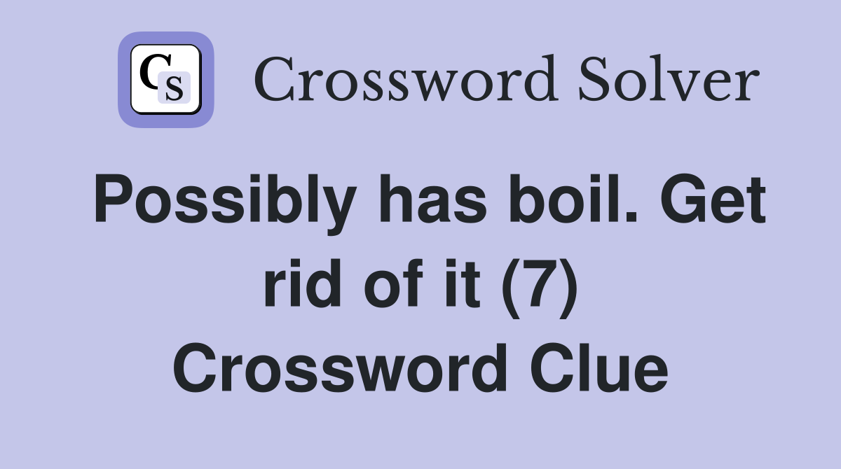 Possibly has boil. Get rid of it (7) Crossword Clue