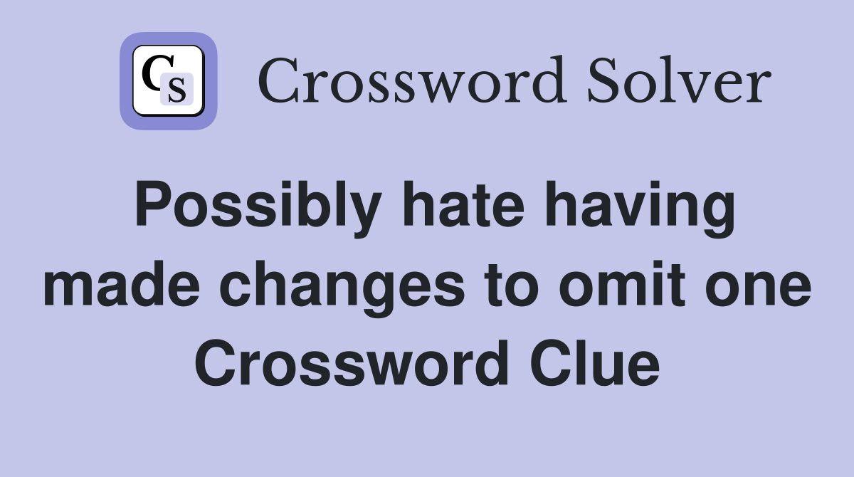 Possibly hate having made changes to omit one Crossword Clue