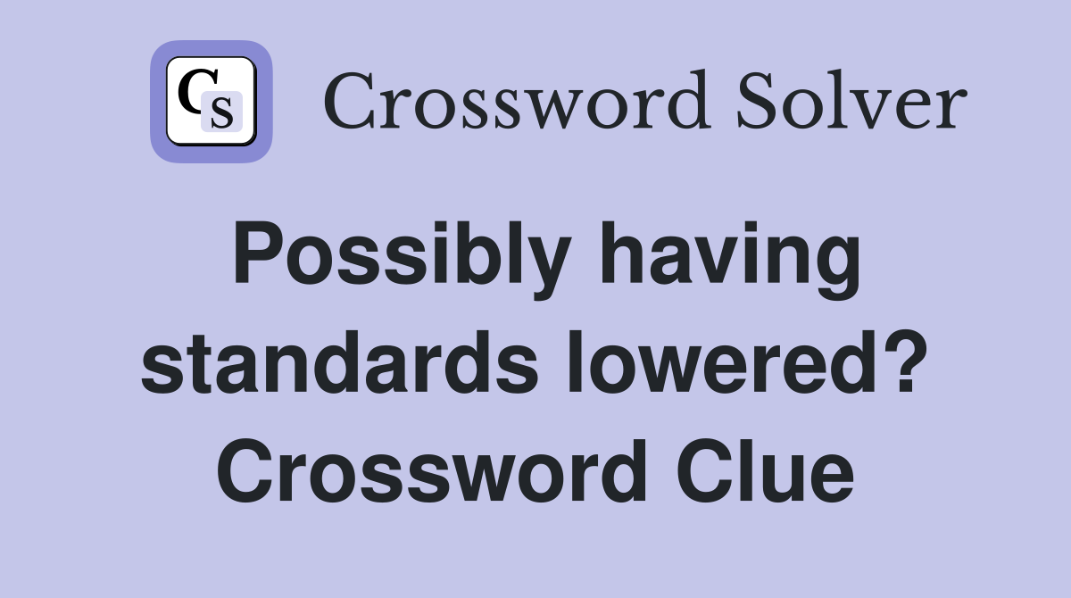 Possibly having standards lowered? Crossword Clue