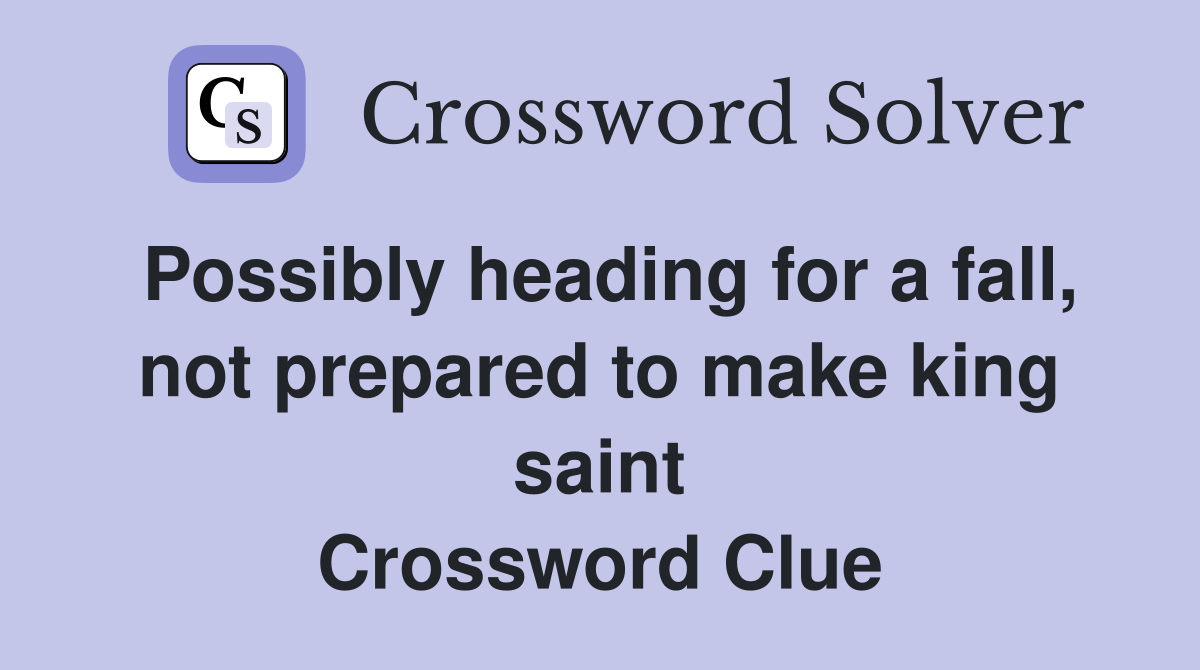 Possibly heading for a fall, not prepared to make king saint Crossword Clue