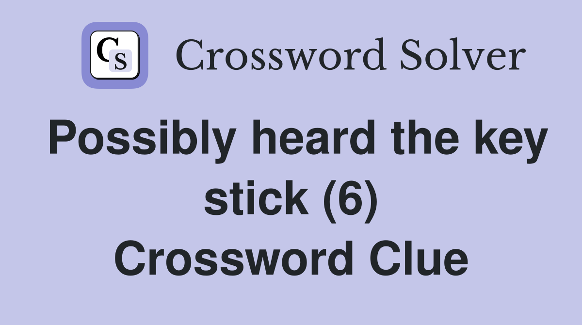 Possibly heard the key stick (6) Crossword Clue