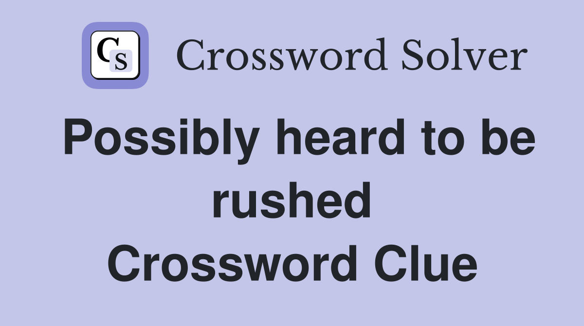 Possibly heard to be rushed Crossword Clue
